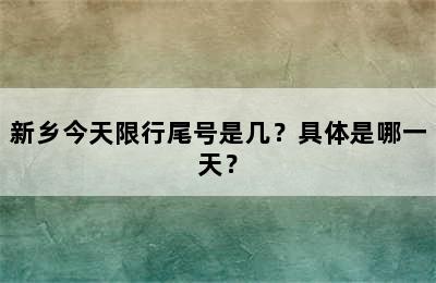 新乡今天限行尾号是几？具体是哪一天？