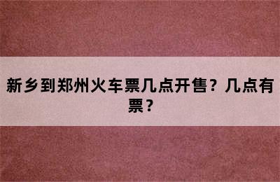新乡到郑州火车票几点开售？几点有票？