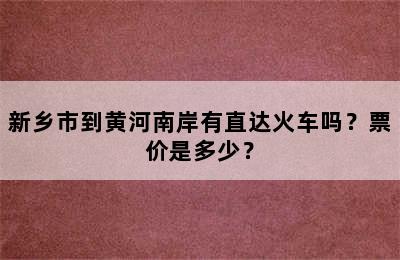 新乡市到黄河南岸有直达火车吗？票价是多少？