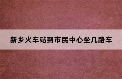 新乡火车站到市民中心坐几路车