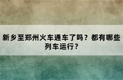 新乡至郑州火车通车了吗？都有哪些列车运行？
