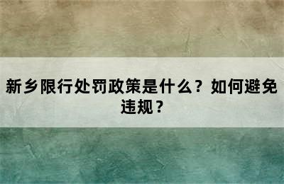 新乡限行处罚政策是什么？如何避免违规？