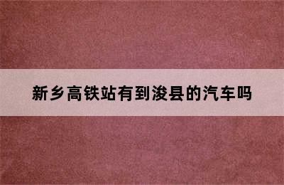 新乡高铁站有到浚县的汽车吗