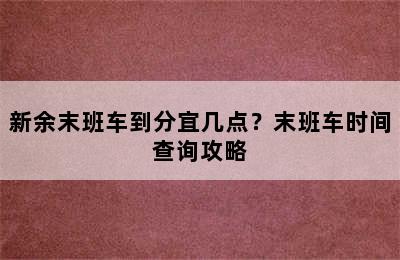 新余末班车到分宜几点？末班车时间查询攻略