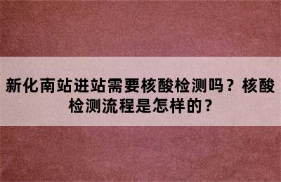 新化南站进站需要核酸检测吗？核酸检测流程是怎样的？