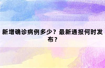 新增确诊病例多少？最新通报何时发布？