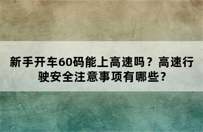 新手开车60码能上高速吗？高速行驶安全注意事项有哪些？