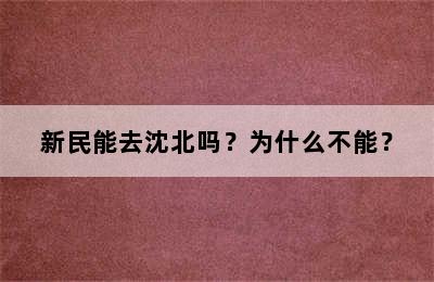 新民能去沈北吗？为什么不能？