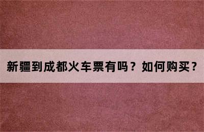 新疆到成都火车票有吗？如何购买？