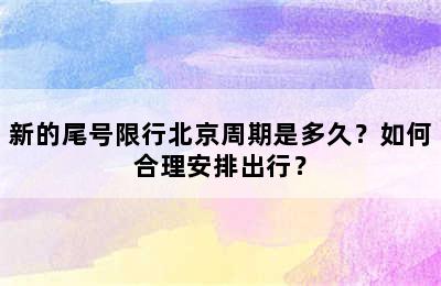 新的尾号限行北京周期是多久？如何合理安排出行？