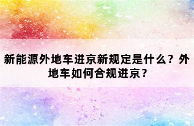 新能源外地车进京新规定是什么？外地车如何合规进京？