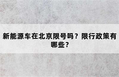 新能源车在北京限号吗？限行政策有哪些？