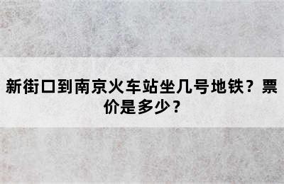 新街口到南京火车站坐几号地铁？票价是多少？