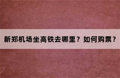新郑机场坐高铁去哪里？如何购票？