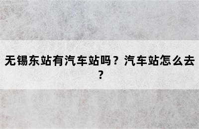 无锡东站有汽车站吗？汽车站怎么去？
