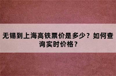 无锡到上海高铁票价是多少？如何查询实时价格？