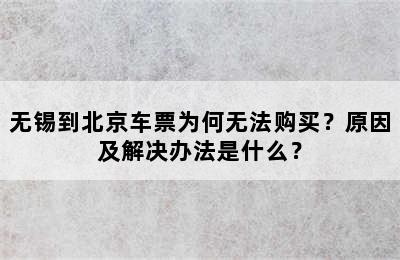 无锡到北京车票为何无法购买？原因及解决办法是什么？