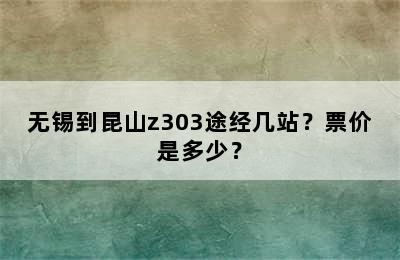 无锡到昆山z303途经几站？票价是多少？