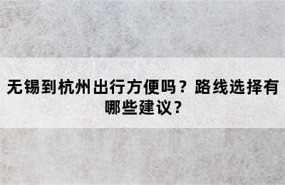 无锡到杭州出行方便吗？路线选择有哪些建议？