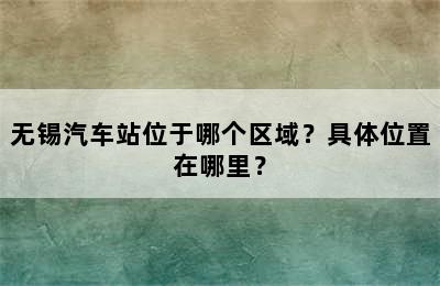 无锡汽车站位于哪个区域？具体位置在哪里？