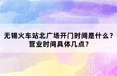 无锡火车站北广场开门时间是什么？营业时间具体几点？
