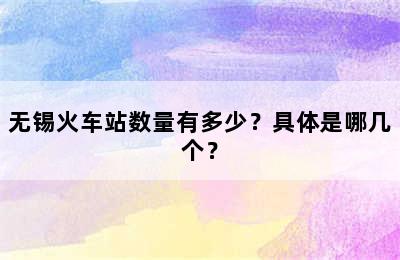 无锡火车站数量有多少？具体是哪几个？