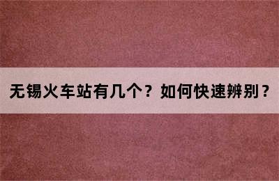 无锡火车站有几个？如何快速辨别？