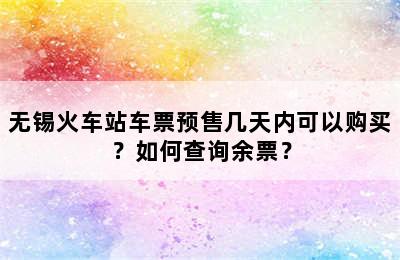 无锡火车站车票预售几天内可以购买？如何查询余票？