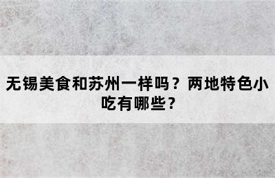 无锡美食和苏州一样吗？两地特色小吃有哪些？