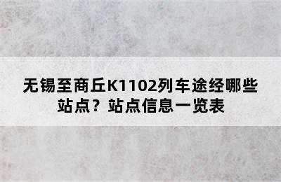 无锡至商丘K1102列车途经哪些站点？站点信息一览表
