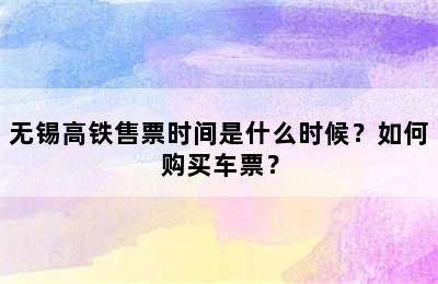 无锡高铁售票时间是什么时候？如何购买车票？