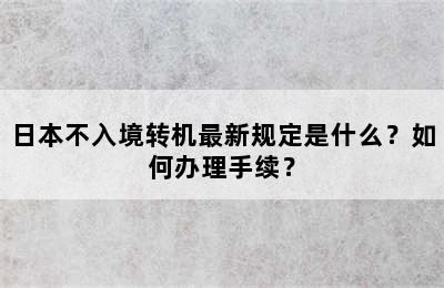 日本不入境转机最新规定是什么？如何办理手续？