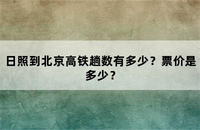 日照到北京高铁趟数有多少？票价是多少？