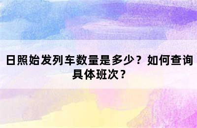 日照始发列车数量是多少？如何查询具体班次？