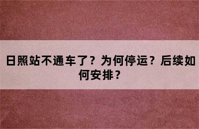 日照站不通车了？为何停运？后续如何安排？