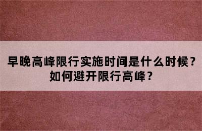 早晚高峰限行实施时间是什么时候？如何避开限行高峰？
