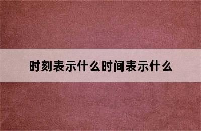 时刻表示什么时间表示什么