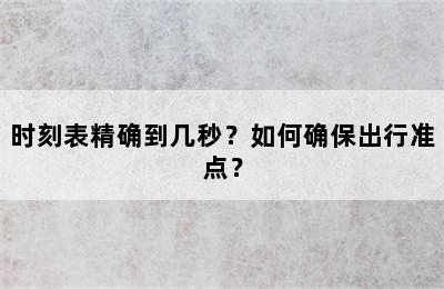 时刻表精确到几秒？如何确保出行准点？