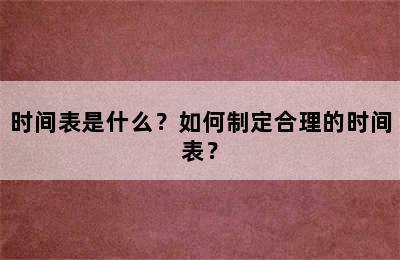 时间表是什么？如何制定合理的时间表？