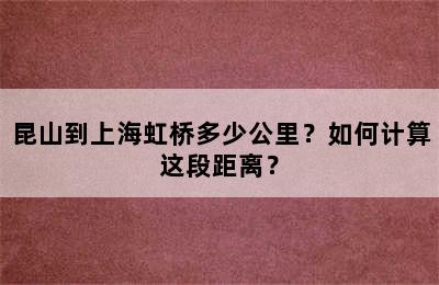 昆山到上海虹桥多少公里？如何计算这段距离？