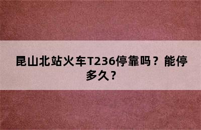 昆山北站火车T236停靠吗？能停多久？