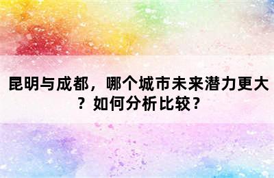 昆明与成都，哪个城市未来潜力更大？如何分析比较？