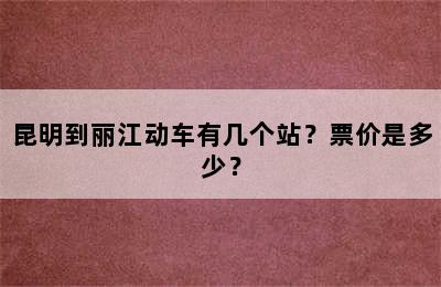 昆明到丽江动车有几个站？票价是多少？