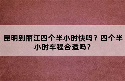 昆明到丽江四个半小时快吗？四个半小时车程合适吗？