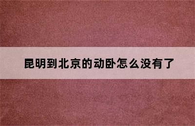 昆明到北京的动卧怎么没有了