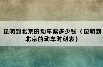 昆明到北京的动车票多少钱（昆明到北京的动车时刻表）