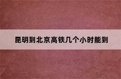 昆明到北京高铁几个小时能到