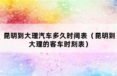 昆明到大理汽车多久时间表（昆明到大理的客车时刻表）