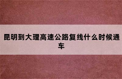 昆明到大理高速公路复线什么时候通车