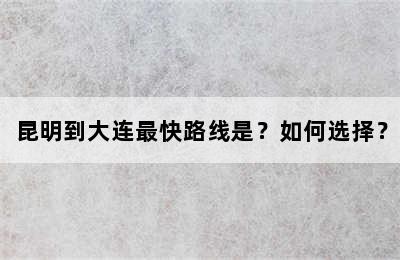 昆明到大连最快路线是？如何选择？